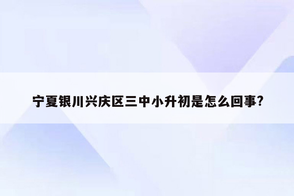 宁夏银川兴庆区三中小升初是怎么回事?