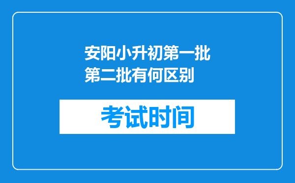 安阳小升初第一批第二批有何区别