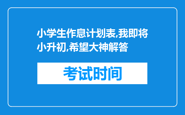 小学生作息计划表,我即将小升初,希望大神解答