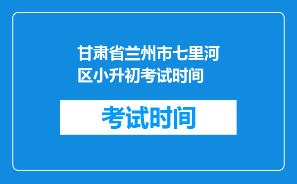 甘肃省兰州市七里河区小升初考试时间