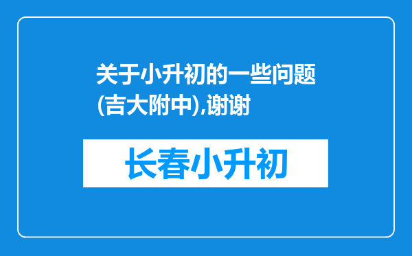 关于小升初的一些问题(吉大附中),谢谢