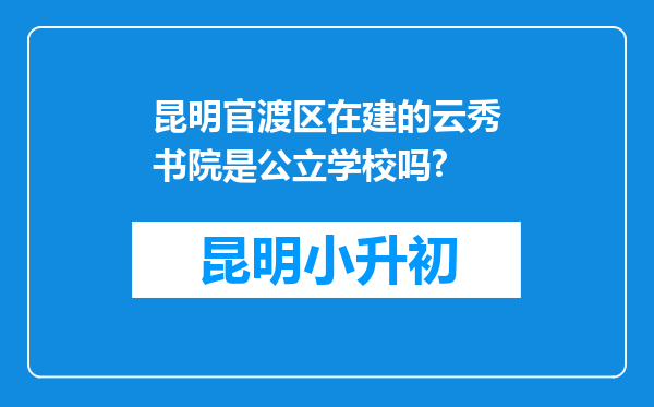 昆明官渡区在建的云秀书院是公立学校吗?