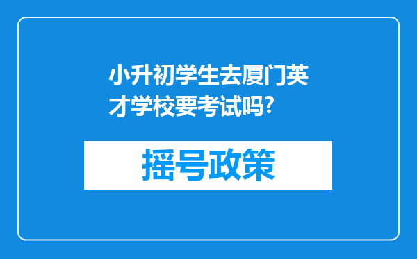 小升初学生去厦门英才学校要考试吗?