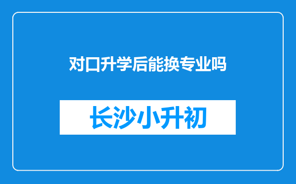 对口升学后能换专业吗