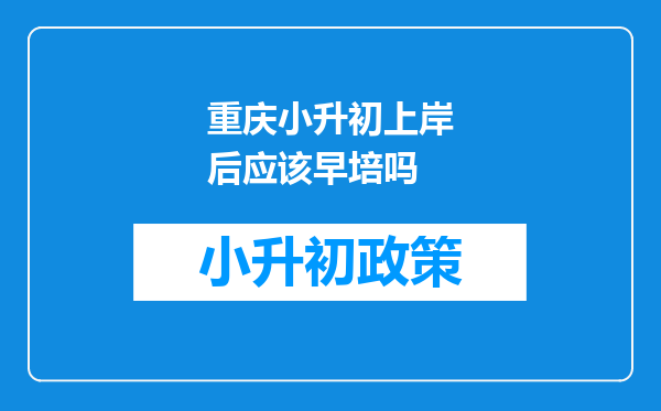 重庆小升初上岸后应该早培吗