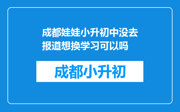 成都娃娃小升初中没去报道想换学习可以吗