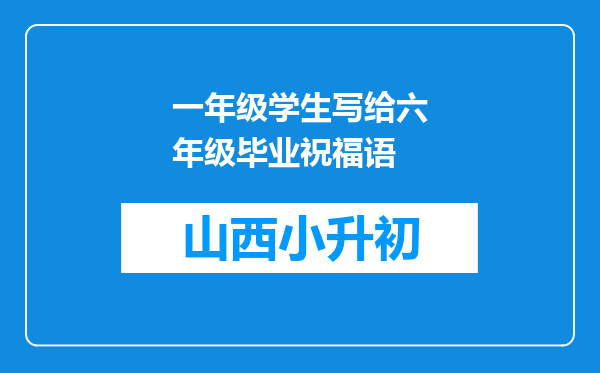 一年级学生写给六年级毕业祝福语