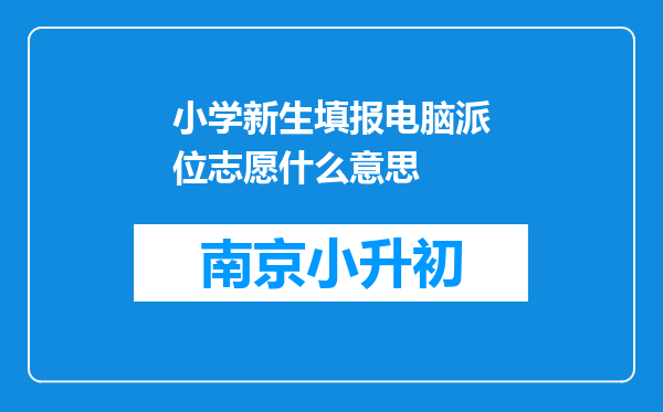 小学新生填报电脑派位志愿什么意思