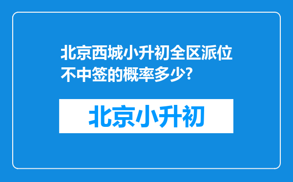 北京西城小升初全区派位不中签的概率多少?