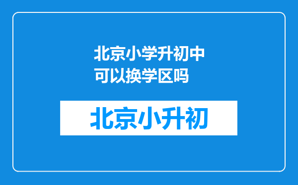 北京小学升初中可以换学区吗