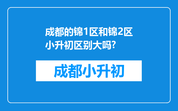 成都的锦1区和锦2区小升初区别大吗?