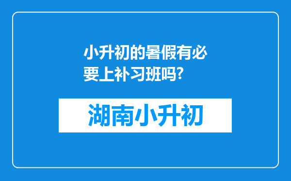 小升初的暑假有必要上补习班吗?