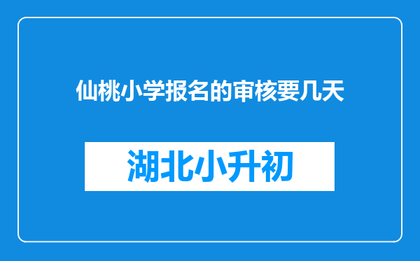 仙桃小学报名的审核要几天