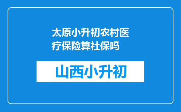 太原小升初农村医疗保险算社保吗