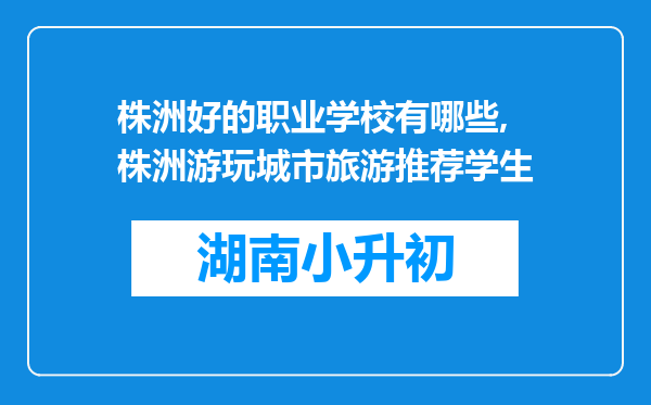 株洲好的职业学校有哪些,株洲游玩城市旅游推荐学生