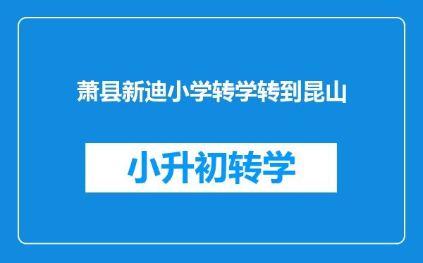 萧县新迪小学转学转到昆山