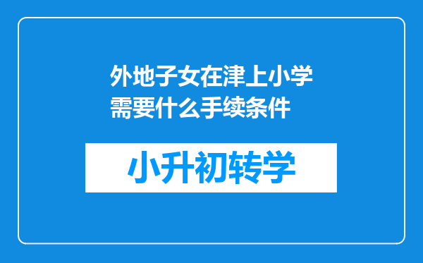 外地子女在津上小学需要什么手续条件