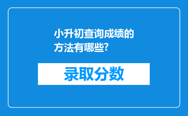 小升初查询成绩的方法有哪些?