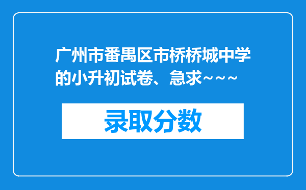 广州市番禺区市桥桥城中学的小升初试卷、急求~~~