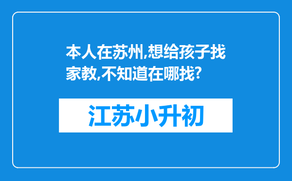 本人在苏州,想给孩子找家教,不知道在哪找?