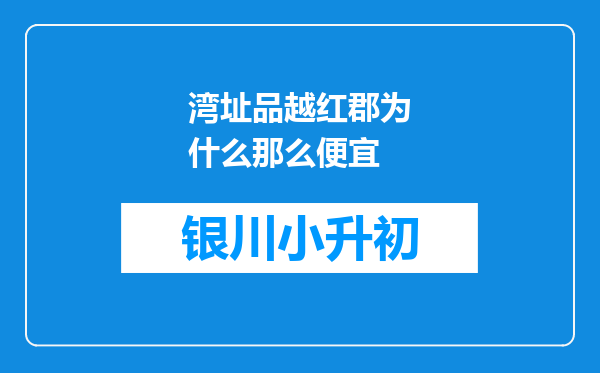 湾址品越红郡为什么那么便宜