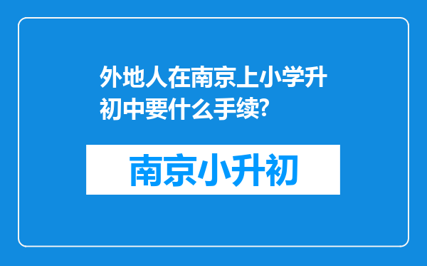 外地人在南京上小学升初中要什么手续?