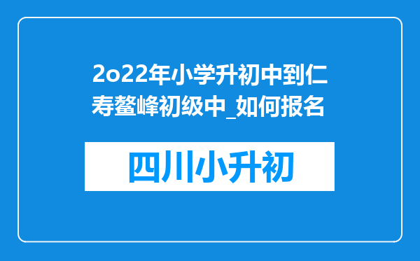 2o22年小学升初中到仁寿鳌峰初级中_如何报名