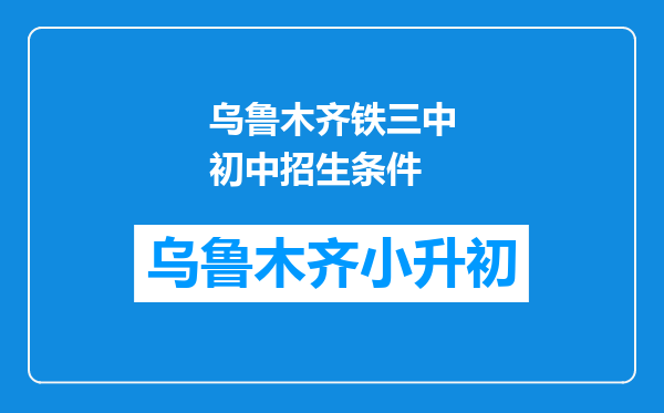 乌鲁木齐铁三中初中招生条件