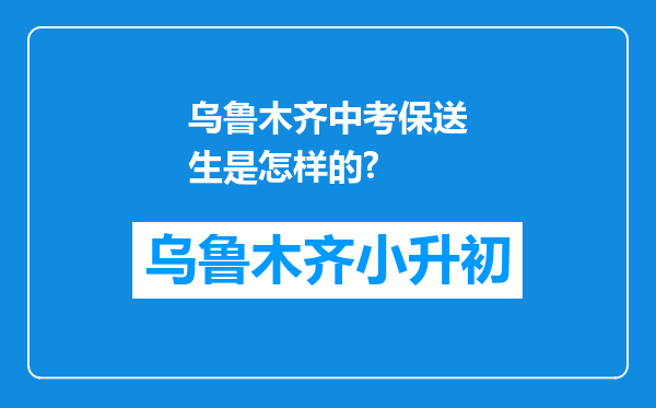 乌鲁木齐中考保送生是怎样的?