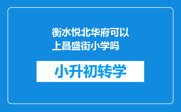 衡水悦北华府可以上昌盛街小学吗