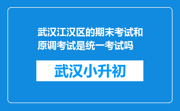 武汉江汉区的期末考试和原调考试是统一考试吗