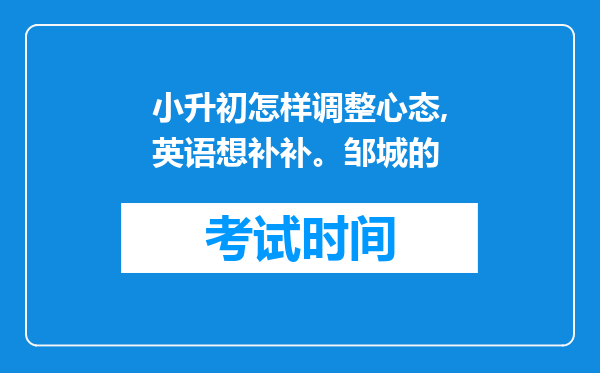 小升初怎样调整心态,英语想补补。邹城的