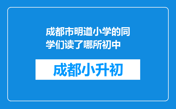 成都市明道小学的同学们读了哪所初中