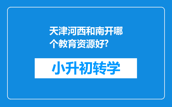 天津河西和南开哪个教育资源好?