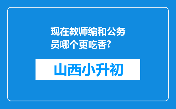 现在教师编和公务员哪个更吃香?