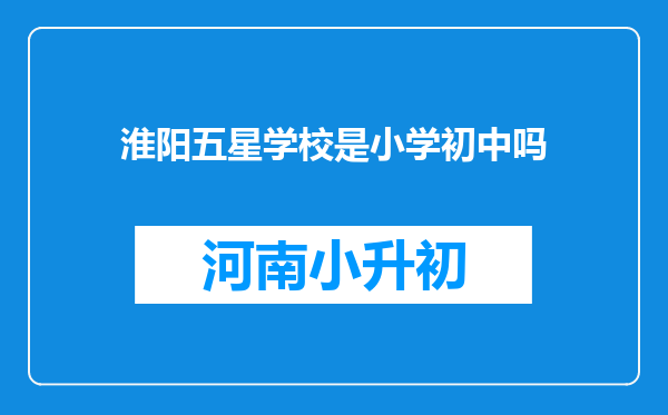 淮阳五星学校是小学初中吗