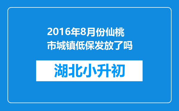 2016年8月份仙桃市城镇低保发放了吗