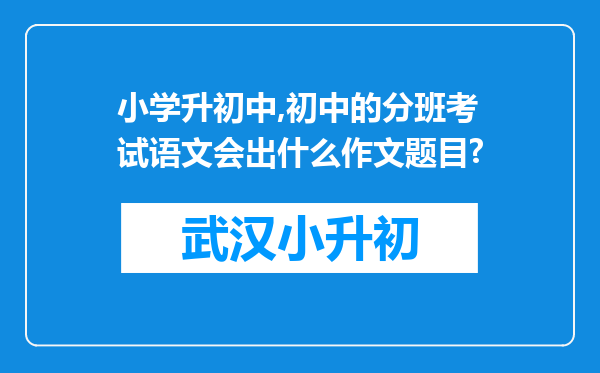 小学升初中,初中的分班考试语文会出什么作文题目?