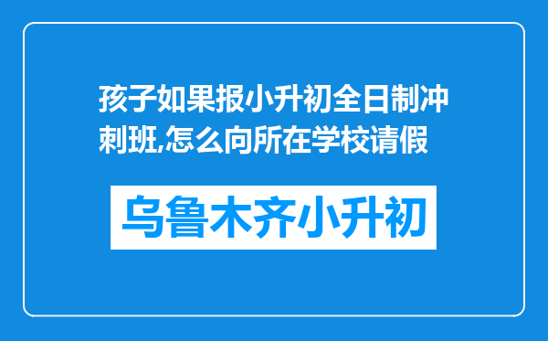 孩子如果报小升初全日制冲刺班,怎么向所在学校请假