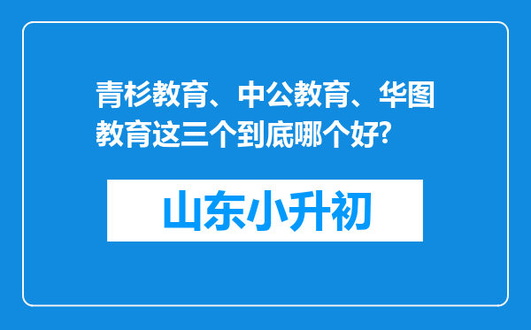 青杉教育、中公教育、华图教育这三个到底哪个好?