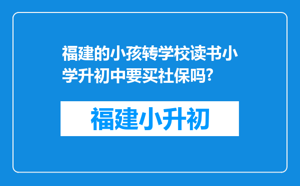 福建的小孩转学校读书小学升初中要买社保吗?