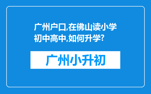 广州户口,在佛山读小学初中高中,如何升学?