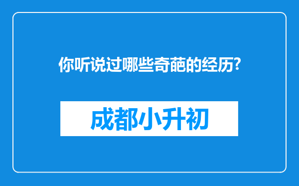 你听说过哪些奇葩的经历?