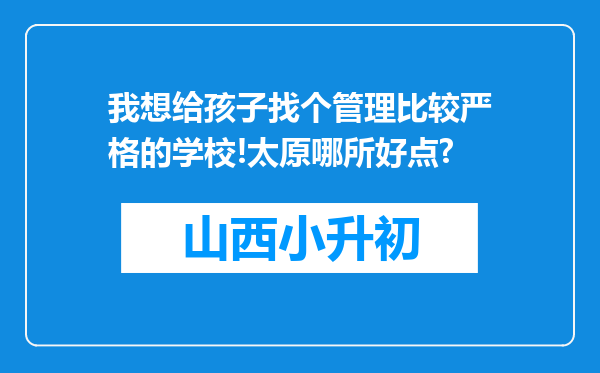 我想给孩子找个管理比较严格的学校!太原哪所好点?