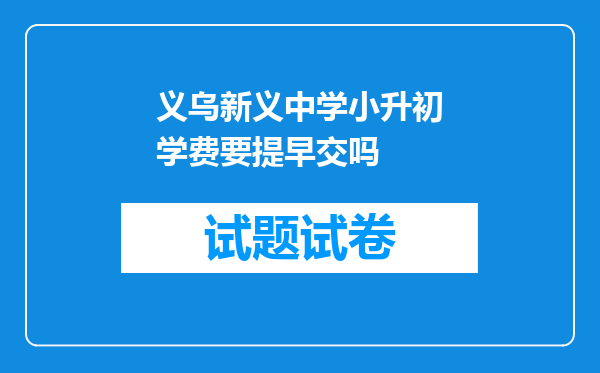 义乌新义中学小升初学费要提早交吗