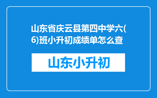 山东省庆云县第四中学六(6)班小升初成绩单怎么查