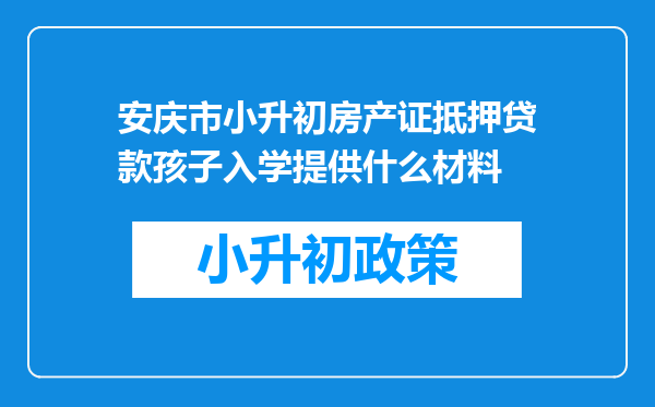 安庆市小升初房产证抵押贷款孩子入学提供什么材料