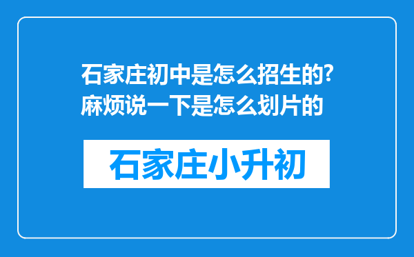 石家庄初中是怎么招生的?麻烦说一下是怎么划片的