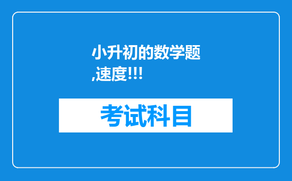 小升初的数学题,速度!!!