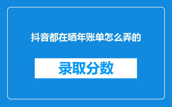 抖音都在晒年账单怎么弄的